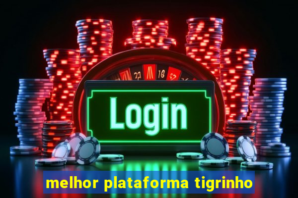 melhor plataforma tigrinho